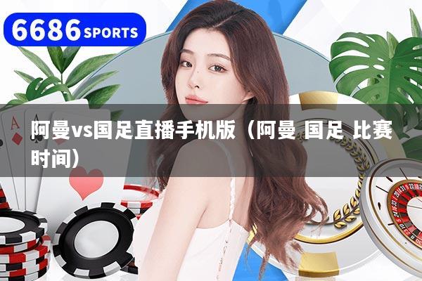 阿曼vs国足直播手机版（阿曼 国足 比赛时间）