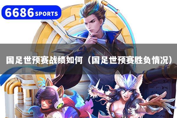 国足世预赛战绩如何（国足世预赛胜负情况）