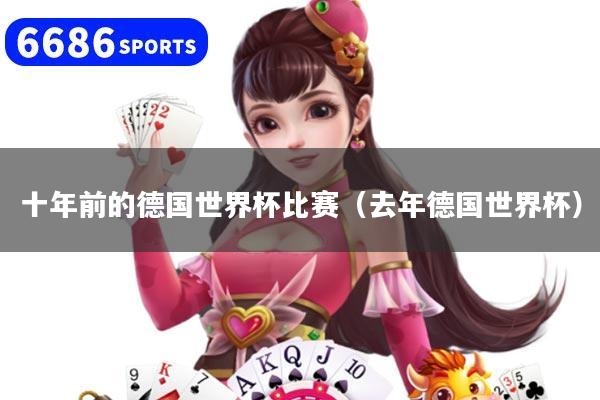 十年前的德国世界杯比赛（去年德国世界杯）