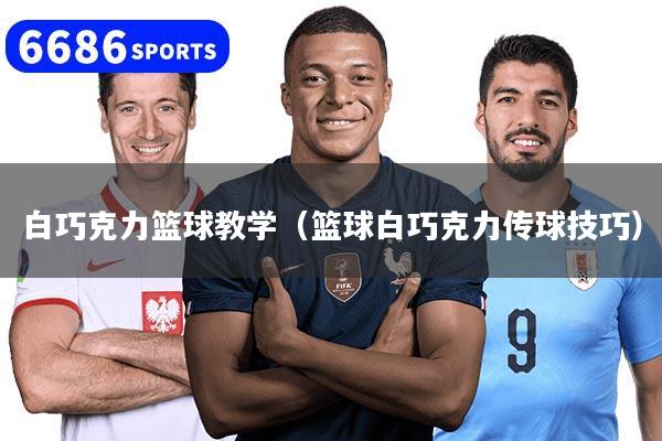白巧克力篮球教学（篮球白巧克力传球技巧）