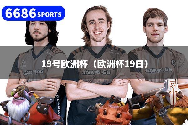 19号欧洲杯(欧洲杯19日)