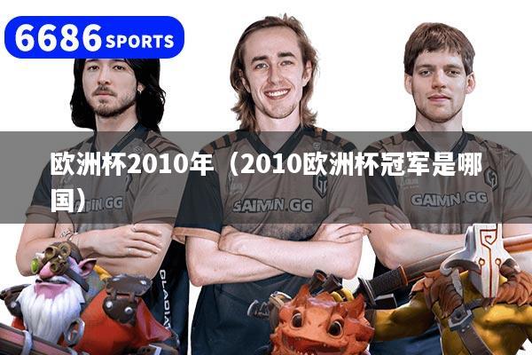 欧洲杯2010年（2010欧洲杯冠军是哪国）