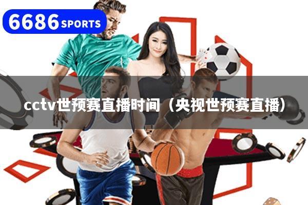 cctv世预赛直播时间（央视世预赛直播）