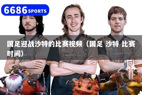 国足迎战沙特的比赛视频（国足 沙特 比赛时间）