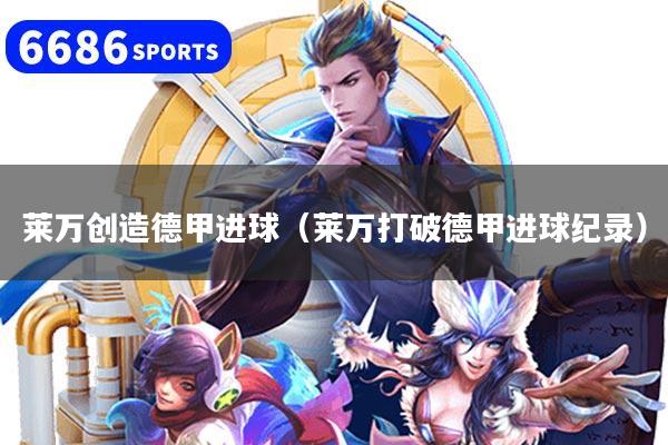 莱万创造德甲进球（莱万打破德甲进球纪录）