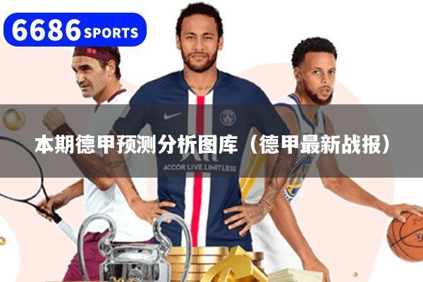 本期德甲预测分析图库(德甲最新战报)