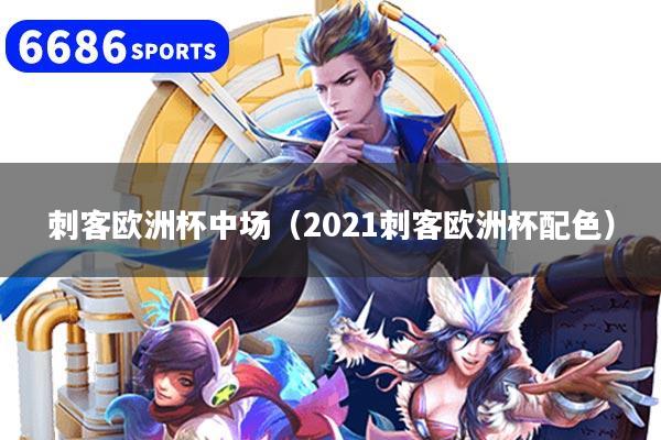 刺客欧洲杯中场(2021刺客欧洲杯配色)