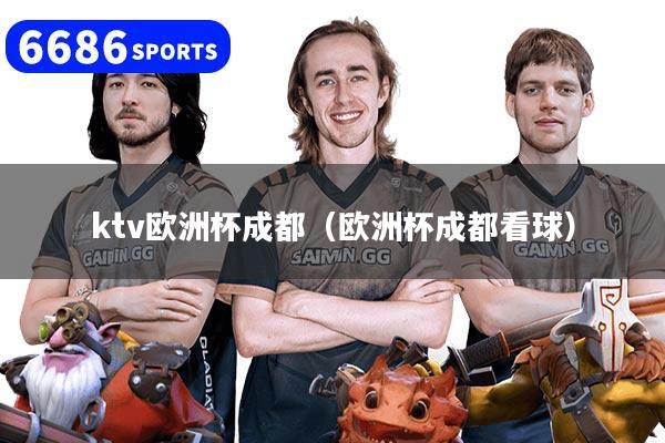 ktv欧洲杯成都（欧洲杯成都看球）