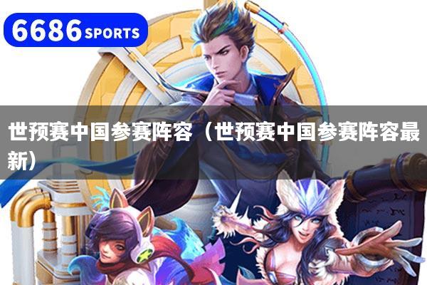 世预赛中国参赛阵容（世预赛中国参赛阵容最新）