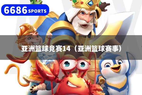 亚洲篮球竞赛14(亚洲篮球赛事)